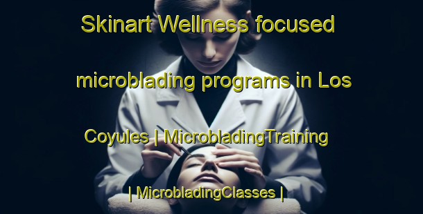 Skinart Wellness-focused microblading programs in Los Coyules | MicrobladingTraining | MicrobladingClasses | SkinartTraining-Mexico